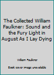 The Collected William Faulkner: Sound and the Fury Light in August As I Lay Dying