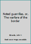 Noted guerrillas, or, The warfare of the border