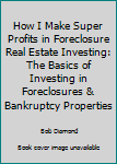 Perfect Paperback How I Make Super Profits in Foreclosure Real Estate Investing: The Basics of Investing in Foreclosures & Bankruptcy Properties Book