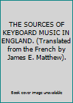 Unknown Binding THE SOURCES OF KEYBOARD MUSIC IN ENGLAND. (Translated from the French by James E. Matthew). Book