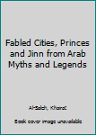 Hardcover Fabled Cities, Princes and Jinn from Arab Myths and Legends Book