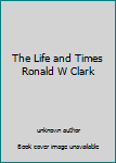 Unknown Binding The Life and Times Ronald W Clark Book