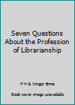 Unknown Binding Seven Questions About the Profession of Librarianship Book