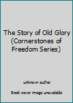 Unknown Binding The Story of Old Glory (Cornerstones of Freedom Series) Book