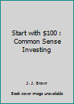 Hardcover Start with $100 : Common Sense Investing Book