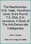 Hardcover The Reactionaries: W.B. Yeats, Wyndham Lewis, Erzra Pound, T.S. Eliot, D.H. Lawrence, A Study of The Anti-Democratic Intelligentsia Book