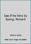 See If He Wins by Spong, Richard
