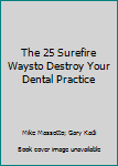Hardcover The 25 Surefire Waysto Destroy Your Dental Practice Book