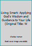Paperback Living Smart: Applying God's Wisdom and Guidance to Your Life (Original Title: W Book