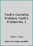Youth's Courtship Problems Youth's Problem No. 2