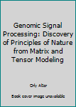 Hardcover Genomic Signal Processing: Discovery of Principles of Nature from Matrix and Tensor Modeling Book