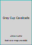 Unknown Binding Grey Cup Cavalcade Book