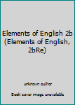 Unknown Binding Elements of English 2b (Elements of English, 2bRe) Book