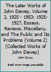 The Later Works of John Dewey, Vol 2, 1925-53: 1925-27, Essays, Reviews, Miscellany, and The Public and Its Problems (Collected Works of John Dewey)