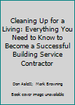 Paperback Cleaning Up for a Living: Everything You Need to Know to Become a Successful Building Service Contractor Book
