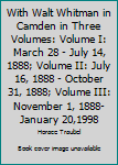 Hardcover With Walt Whitman in Camden in Three Volumes: Volume I: March 28 - July 14, 1888; Volume II: July 16, 1888 - October 31, 1888; Volume III: November 1, 1888- January 20,1998 Book