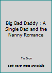 Paperback Big Bad Daddy : A Single Dad and the Nanny Romance Book