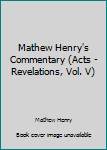 Hardcover Mathew Henry's Commentary (Acts - Revelations, Vol. V) Book