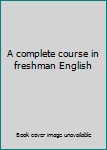 A complete course in freshman English