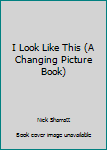 I Look Like This (A Changing Picture Book)