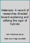 Unknown Binding Heterosis: A record of researches directed toward explaining and utilizing the vigor of hybrids Book