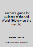 Unknown Binding Teacher's guide for Builders of the Old World (History on the march) Book