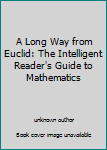 Unknown Binding A Long Way from Euclid: The Intelligent Reader's Guide to Mathematics Book