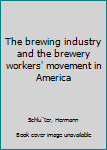 Leather Bound The brewing industry and the brewery workers' movement in America Book