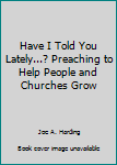 Paperback Have I Told You Lately...? Preaching to Help People and Churches Grow Book