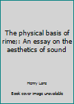 Hardcover The physical basis of rime;: An essay on the aesthetics of sound Book