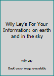 Unknown Binding Wlly Ley's For Your Information: on earth and in the sky Book