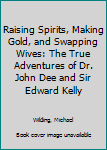 Hardcover Raising Spirits, Making Gold, and Swapping Wives: The True Adventures of Dr. John Dee and Sir Edward Kelly Book