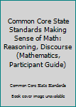 Unknown Binding Common Core State Standards Making Sense of Math: Reasoning, Discourse (Mathematics, Participant Guide) Book