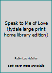 Hardcover Speak to Me of Love (tydale large print home library edition) Book