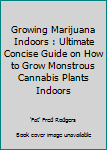 Paperback Growing Marijuana Indoors : Ultimate Concise Guide on How to Grow Monstrous Cannabis Plants Indoors Book