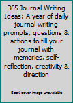 365 Journal Writing Ideas: A year of daily journal writing prompts, questions & actions to fill your journal with memories, self-reflection, creativity & direction