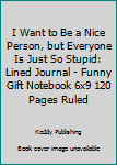 I Want to Be a Nice Person, but Everyone Is Just So Stupid: Lined Journal - Funny Gift Notebook 6x9 120 Pages Ruled