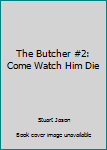 Unknown Binding The Butcher #2: Come Watch Him Die Book