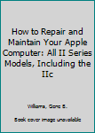 Paperback How to Repair and Maintain Your Apple Computer: All II Series Models, Including the IIc Book