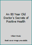 Hardcover An 80 Year Old Doctor's Secrets of Positive Health Book