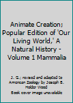 Animate Creation; Popular Edition of 'Our Living World,' A Natural History - Volume 1 Mammalia