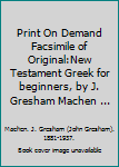 Print On Demand Facsimile of Original:New Testament Greek for beginners, by J. Gresham Machen ...