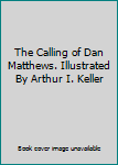 The Calling of Dan Matthews. Illustrated By Arthur I. Keller