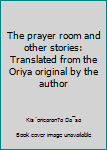 Hardcover The prayer room and other stories: Translated from the Oriya original by the author Book