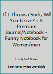 Paperback If I Throw a Stick, Will You Leave? : A Premium Journal/Notebook - Funny Notebook for Women/men Book