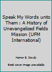 Paperback Speak My Words unto Them : A History of Unevangelized Fields Mission (UFM International) Book