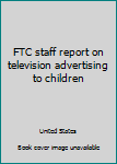 FTC staff report on television advertising to children