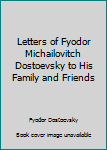 Letters of Fyodor Dostoevsky to his family and friends