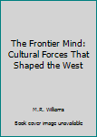 Unknown Binding The Frontier Mind: Cultural Forces That Shaped the West Book