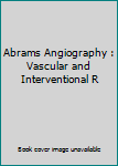 Hardcover Abrams Angiography : Vascular and Interventional R Book